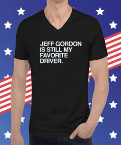 Jeff Gordon Is Still My Favorite Driver Hoodie T-Shirts