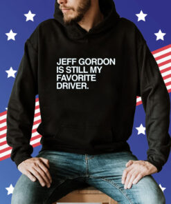 Jeff Gordon Is Still My Favorite Driver Hoodie T-Shirt