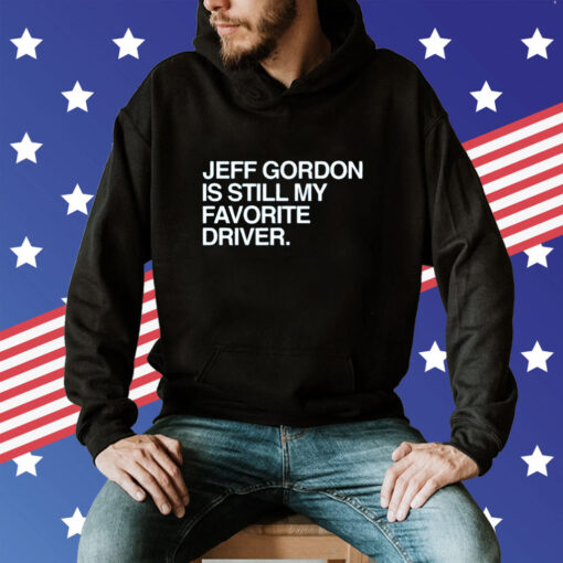 Jeff Gordon Is Still My Favorite Driver Hoodie T-Shirt