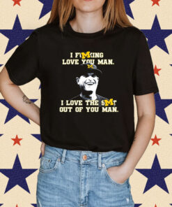 Official Jim Harbaugh I Fucking Love You Man I Love The Shit Out Of You Man T-Shirt