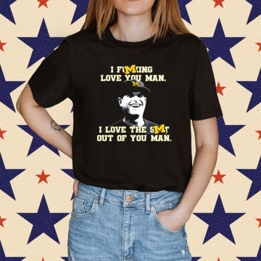 Official Jim Harbaugh I Fucking Love You Man I Love The Shit Out Of You Man T-Shirt