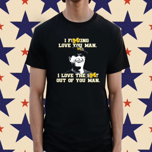 Official Jim Harbaugh I Fucking Love You Man I Love The Shit Out Of You Man T-Shirts