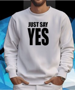 Just Say Yes Tee Shirt