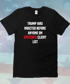 King Bau Trump Was Indicted Before Anyone On Epstein’s Client List T-Shirt