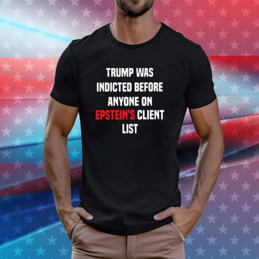 King Bau Trump Was Indicted Before Anyone On Epstein’s Client List T-Shirts