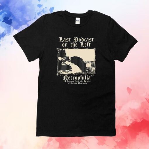 Last Podcast On The Left Necrophilia A Journey Into The Depths Of Human Depravity T-Shirt