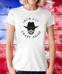 Let’s Put Crazy Aside TShirt