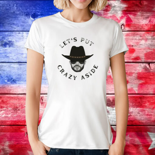 Let’s Put Crazy Aside TShirt