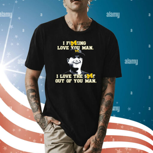 Michigan Football I Fucking Love You Man I Love The Shit Out Of You Man T-Shirt