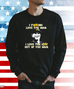 Michigan Football I Fucking Love You Man I Love The Shit Out Of You Man T-Shirts