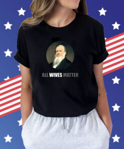 Ol’ Brigham All Wives Matter T-Shirts