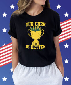 Our Corn Is Better Champ Shirts