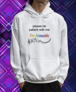 Please Be Patient With Me I'm Acoustic TShirt Hoodie