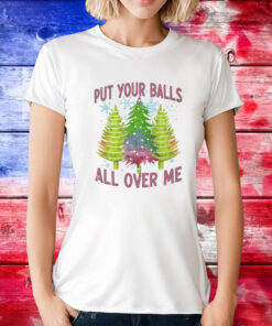 Put Your Balls All Over Me Tee Shirts