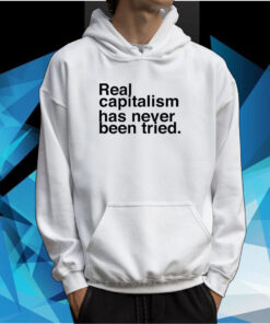 Real Capitalism Has Never Been Tried TShirt Hoodie