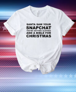 Santa Saw Your Snapchat You're Getting Clothes And A Bible For Christmas T-Shirts