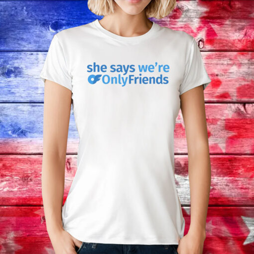 She Says We're Only Friends Tee Shirt