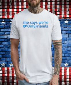 She Says We're Only Friends T-Shirt