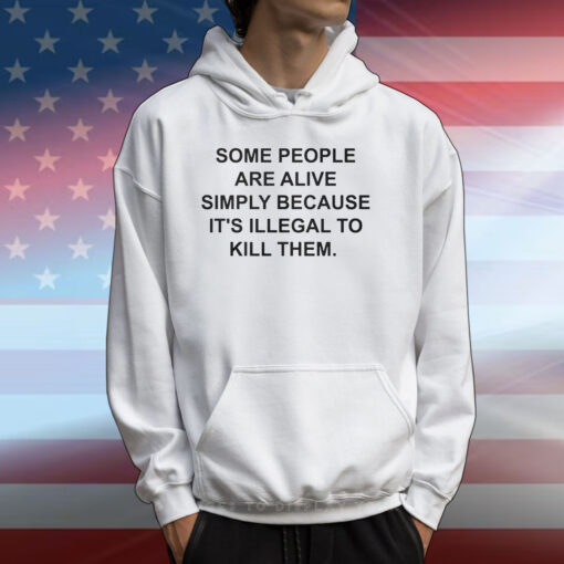 Some People Are Alive Simply Because It’s Illegal To Kill Them T-Shirts