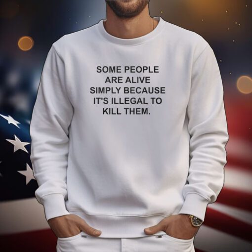 Some People Are Alive Simply Because It’s Illegal To Kill Them Shirts