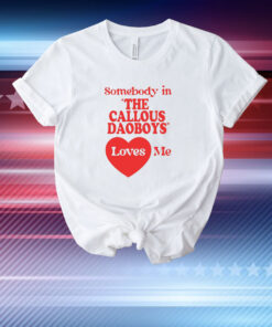 Somebody In The Callous Daoboys Loves Me Tee Shirt