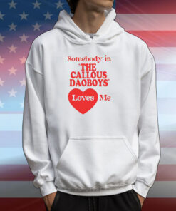 Somebody In The Callous Daoboys Loves Me Tee Shirts