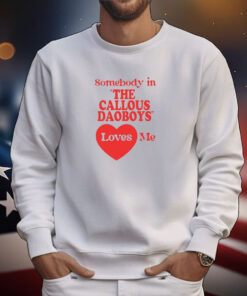 Somebody In The Callous Daoboys Loves Me Tee Shirts