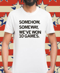 Somehow, Someway, We've Won 10 Games Shirt