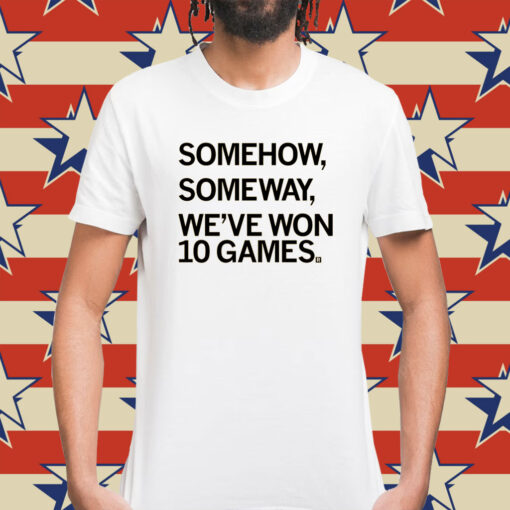 Somehow, Someway, We've Won 10 Games Shirt