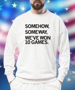 Somehow, Someway, We've Won 10 Games Sweatshirt