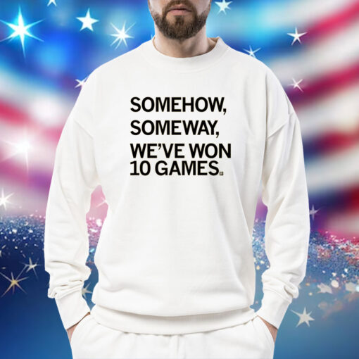 Somehow, Someway, We've Won 10 Games Sweatshirt