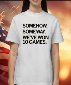 Somehow, Someway, We've Won 10 Games Shirts