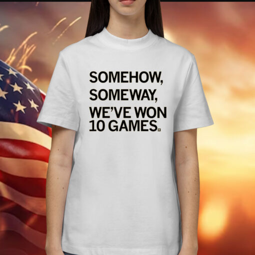 Somehow, Someway, We've Won 10 Games Shirts