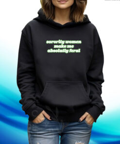 Sorority Women Make Me Absolutely Feral TShirt Hoodie