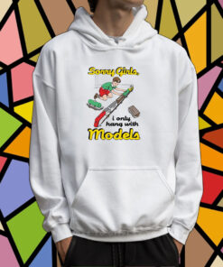 Sorry Girls I Only Hang With Models TShirt Hoodie
