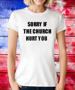 Sorry If The Church Hurt You Hoodie TShirt