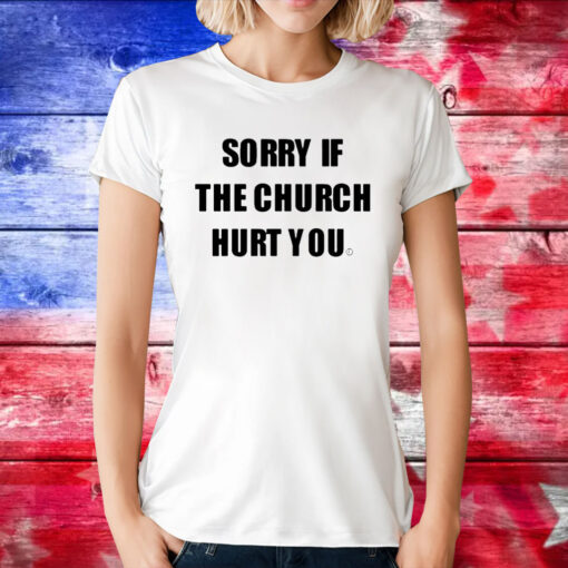 Sorry If The Church Hurt You Hoodie TShirt