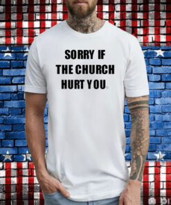 Sorry If The Church Hurt You Hoodie T-Shirts
