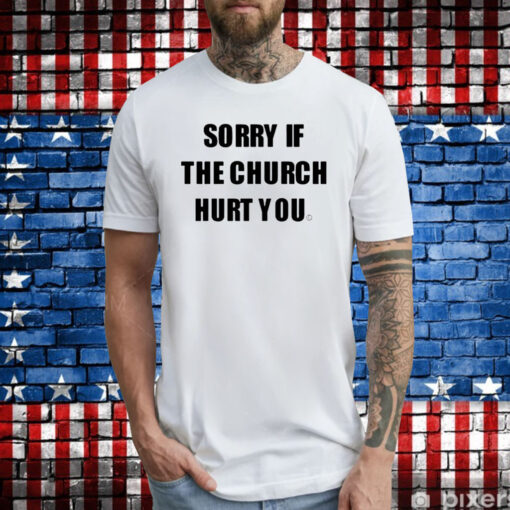 Sorry If The Church Hurt You Hoodie T-Shirts