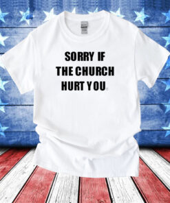 Sorry If The Church Hurt You Hoodie T-Shirt