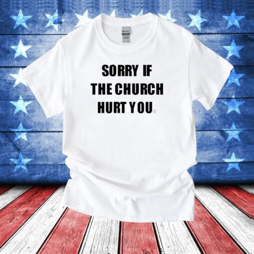 Sorry If The Church Hurt You Hoodie T-Shirt