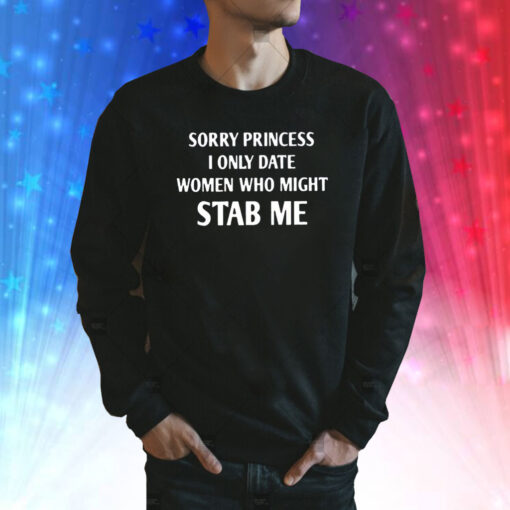 Sorry Princess I Only Date Women Who Might Stab Me Sweatshirt