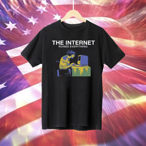 The Internet Ruined Everything T-Shirt
