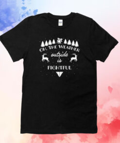 The Weather Outside Is Fightful Christmas TShirt