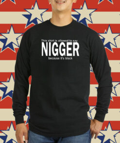 This Shirt Is Allowed To Say Nigger Because It’s Black Sweatshirts