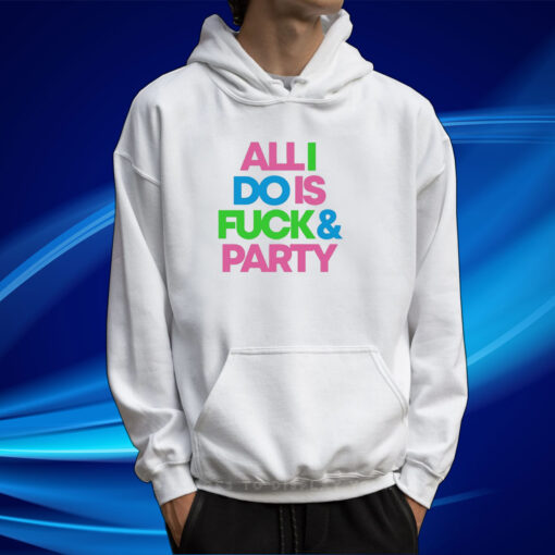 Top All I Do Is Fuck And Party TShirt Hoodie
