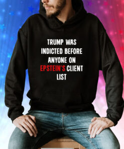Donald Trump Was Indicted Before Anyone On Epstein’s Client List Tee Shirt