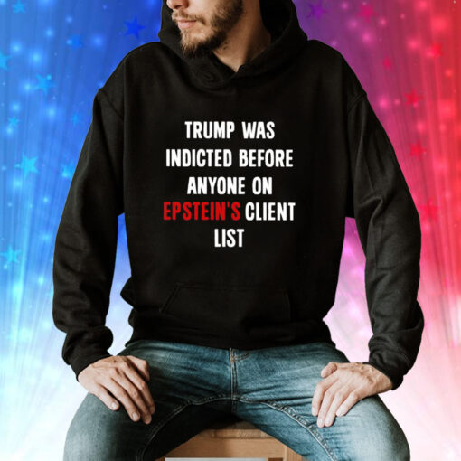 Donald Trump Was Indicted Before Anyone On Epstein’s Client List Tee Shirt