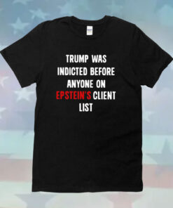 Donald Trump Was Indicted Before Anyone On Epstein’s Client List T-Shirt