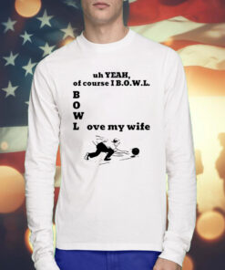 Uh Yeah Of Course I Bowl Love My Wife TShirts